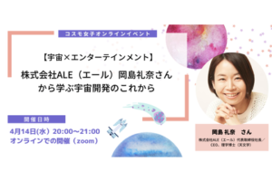 【コスモ女子 宇宙×エンターテインメント】株式会社ALE 岡島礼奈さんから学ぶ、宇宙開発のこれから