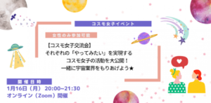 【コスモ女子交流会】 それぞれの「やってみたい」を実現するコスモ女子の活動を大公開！ 一緒に宇宙業界をもりあげよう